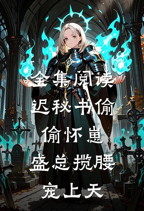 全集阅读迟秘书偷偷怀崽，盛总揽腰宠上天