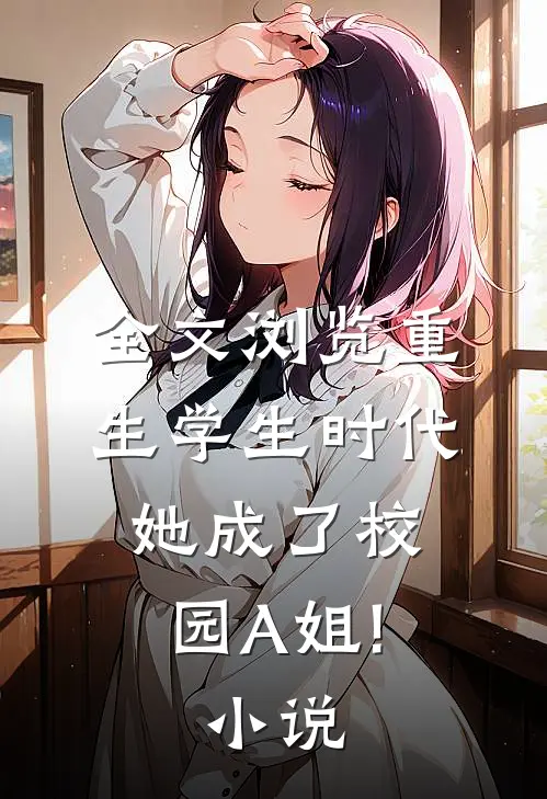 全文浏览重生学生时代:她成了校园A姐! 小说