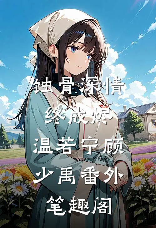 蚀骨深情终成烬：温若宁顾少禹番外笔趣阁