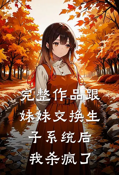完整作品跟妹妹交换生子系统后，我杀疯了