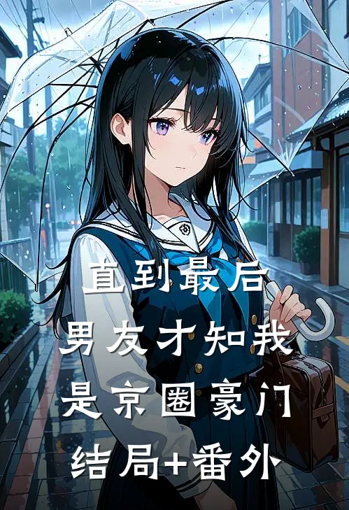 直到最后，男友才知我是京圈豪门结局+番外