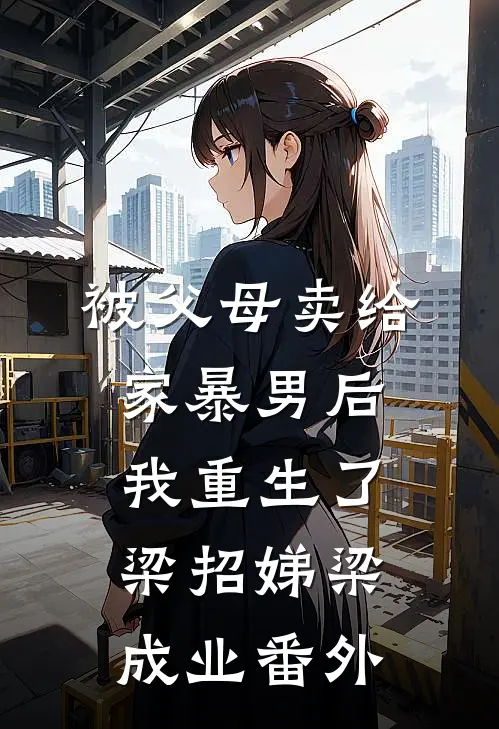 被父母卖给家暴男后，我重生了梁招娣梁成业番外