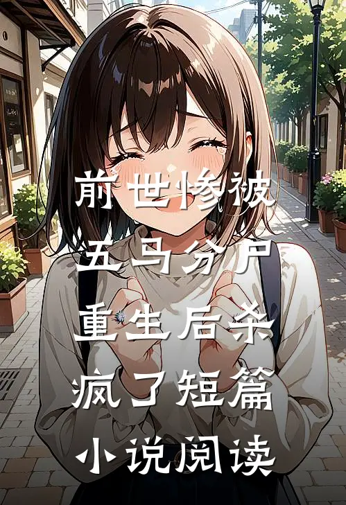 前世惨被五马分尸,重生后杀疯了短篇阅读免费