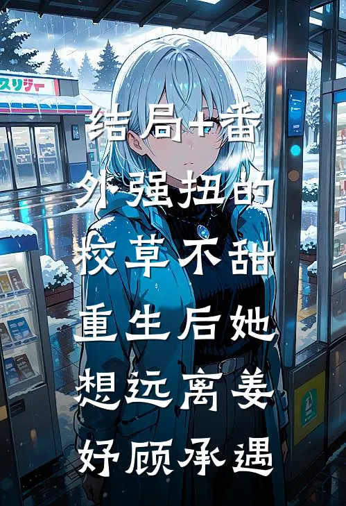 结局+番外强扭的校草不甜，重生后她想远离姜妤顾承遇