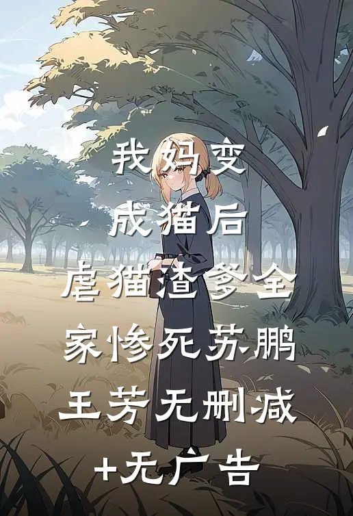我妈变成猫后，虐猫渣爹全家惨死苏鹏王芳无删减+无广告