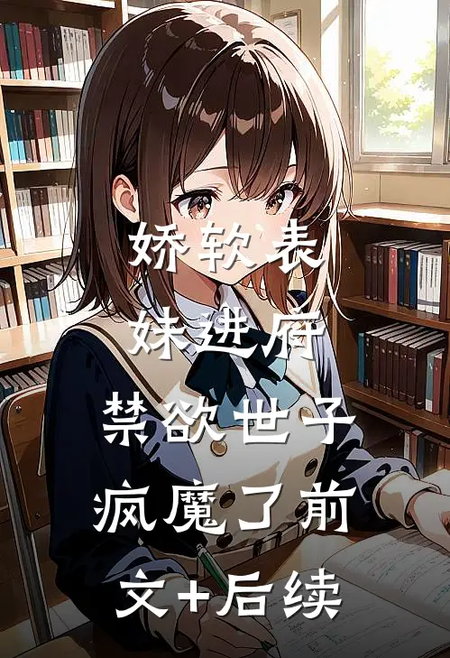 娇软表妹进府：禁欲世子疯魔了前文+后续