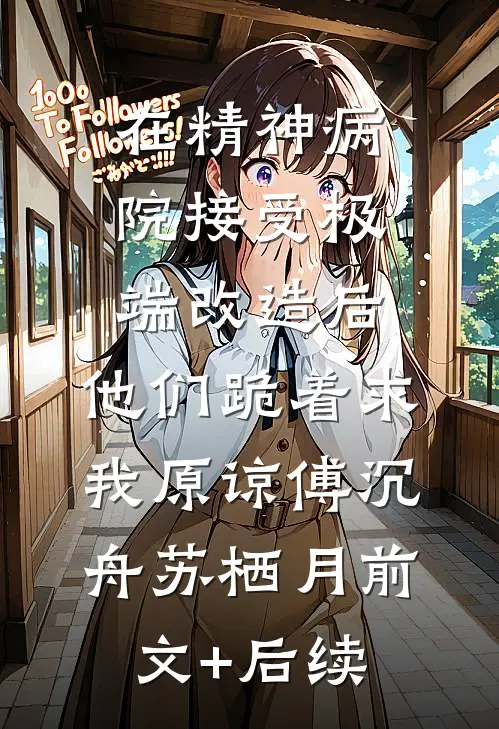 在精神病院接受极端改造后，他们跪着求我原谅傅沉舟苏栖月前文+后续