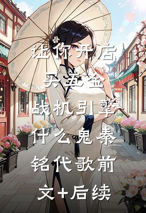 让你开店买五金，战机引擎什么鬼秦铭代歌前文+后续