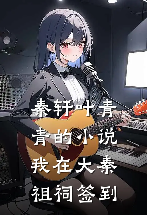 秦轩叶青青的小说我在大秦祖祠签到
