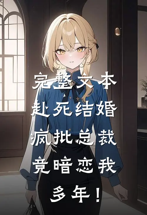 完整文本赴死结婚，疯批总裁竟暗恋我多年！