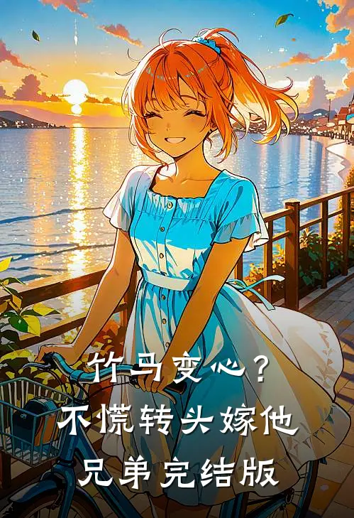 竹马变心？不慌，转头嫁他兄弟完结版