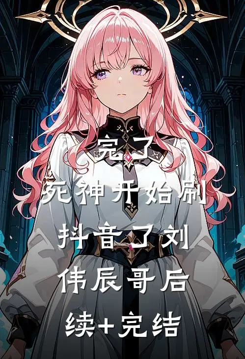 完了，死神开始刷抖音了刘伟辰哥后续+完结