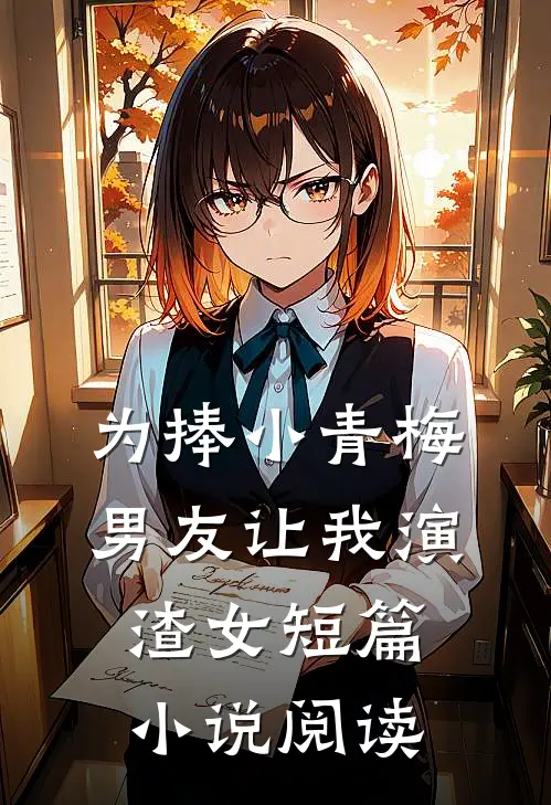 为捧小青梅，男友让我演渣女短篇小说阅读