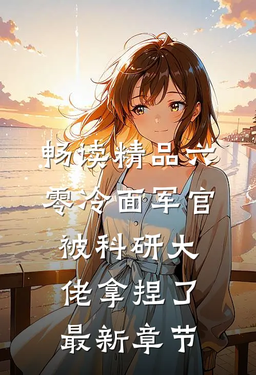 畅读精品六零冷面军官被科研大佬拿捏了最新章节