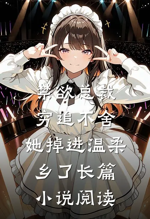 禁欲总裁穷追不舍，她掉进温柔乡了长篇小说阅读