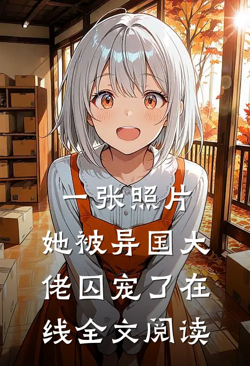 一张照片，她被异国大佬囚宠了在线全文阅读
