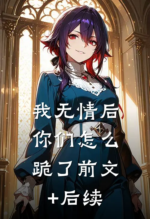 我无情后，你们怎么跪了前文+后续