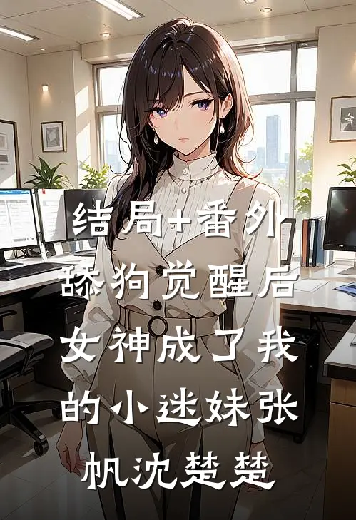 结局+番外舔狗觉醒后，女神成了我的小迷妹张帆沈楚楚