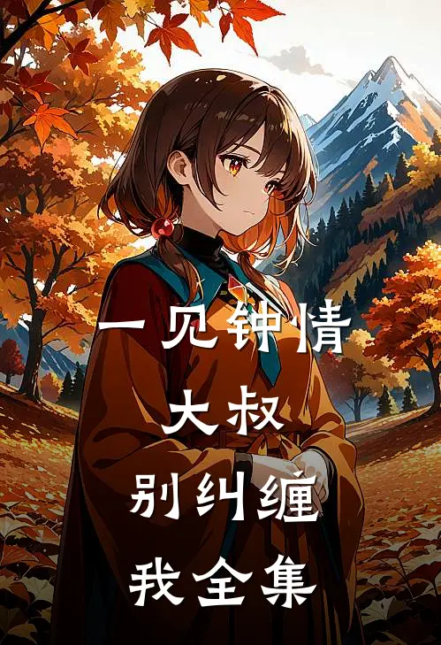 一见钟情大叔,别纠缠我 全集免费阅读