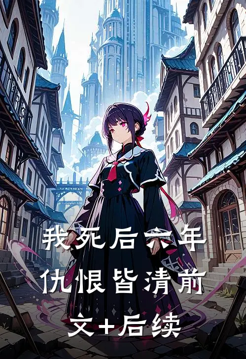 我死后六年，仇恨皆清前文+后续