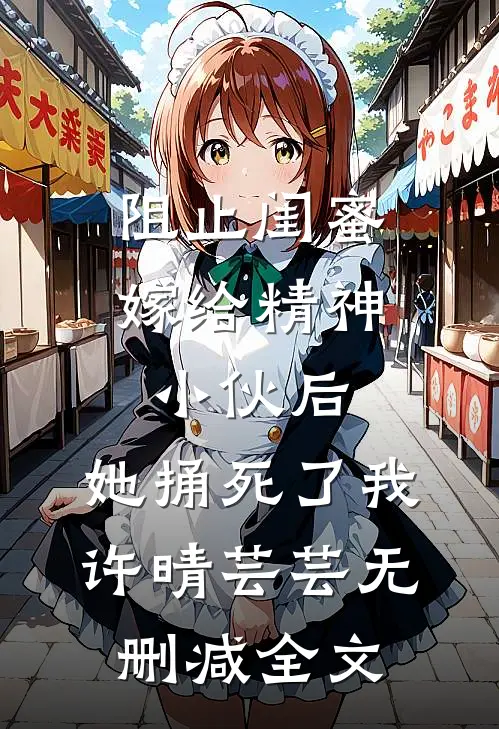阻止闺蜜嫁给精神小伙后，她捅死了我许晴芸芸无删减全文
