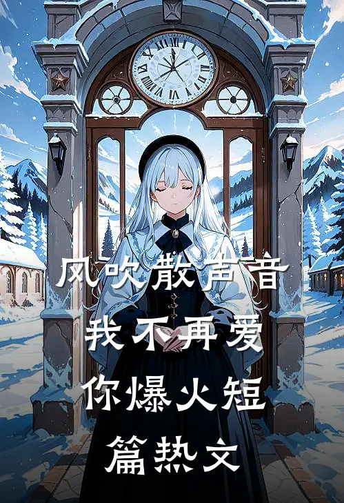 风吹散声音，我不再爱你爆火短篇热文
