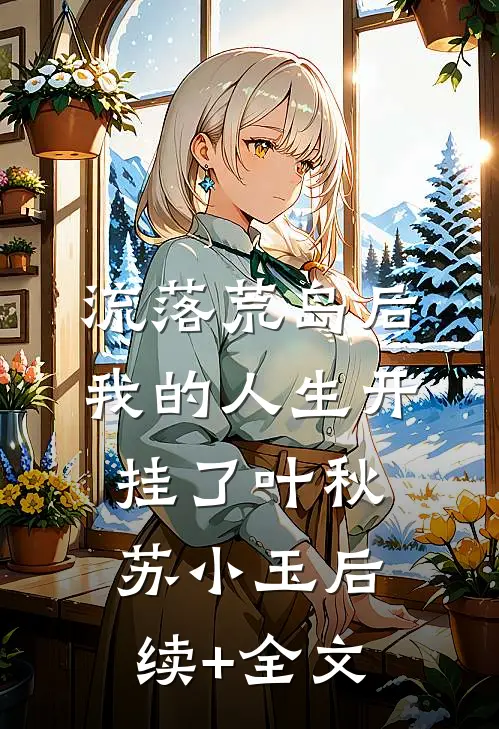 流落荒岛后，我的人生开挂了叶秋苏小玉后续+全文