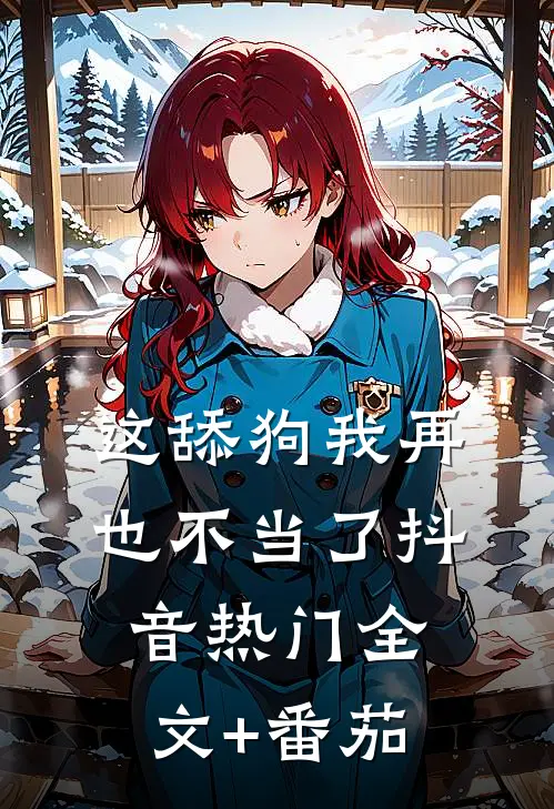 这舔狗我再也不当了抖音热门全文+番茄