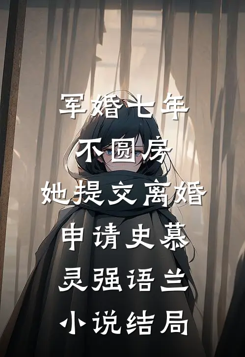 军婚七年不圆房，她提交离婚申请史慕灵强语兰小说结局