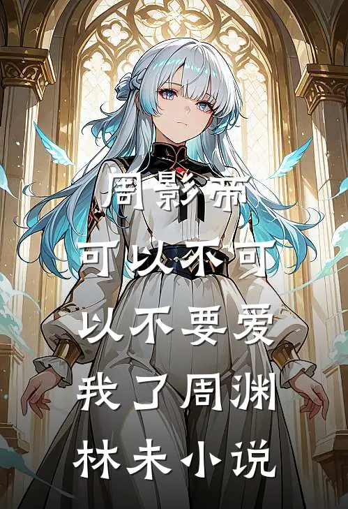 周影帝，可以不可以不要爱我了周渊林未小说