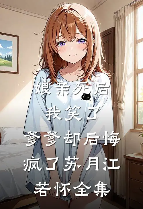 娘亲死后我笑了，爹爹却后悔疯了苏月江若怀全集