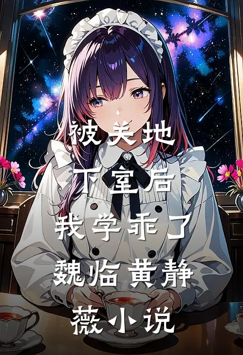 被关地下室后，我学乖了魏临黄静薇小说
