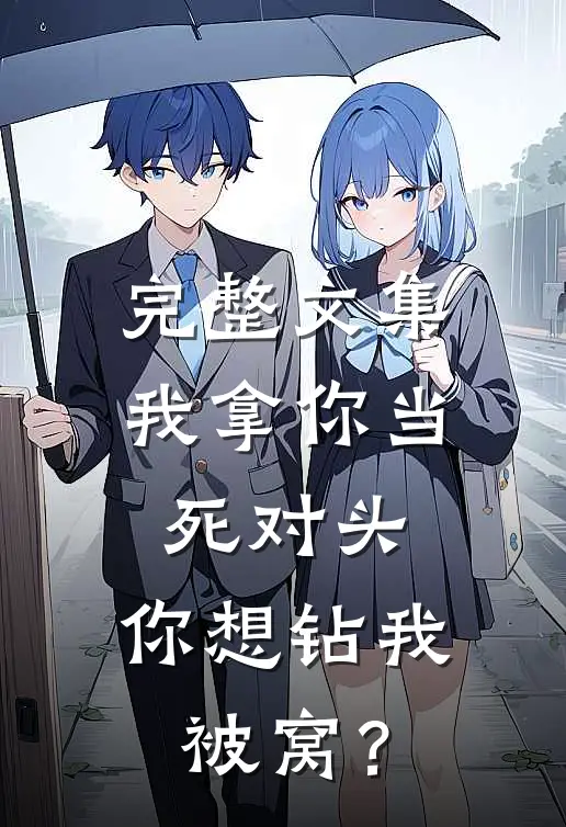 完整文集我拿你当死对头，你想钻我被窝？