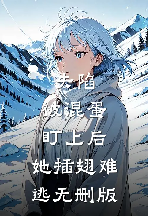 失陷：被混蛋盯上后，她插翅难逃无删版