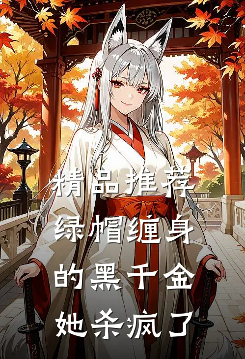 精品推荐绿帽缠身的黑千金她杀疯了
