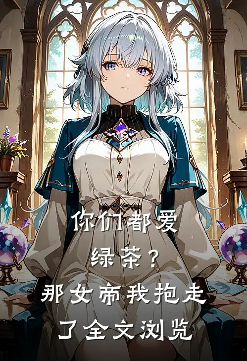 你们都爱绿茶？那女帝我抱走了全文浏览