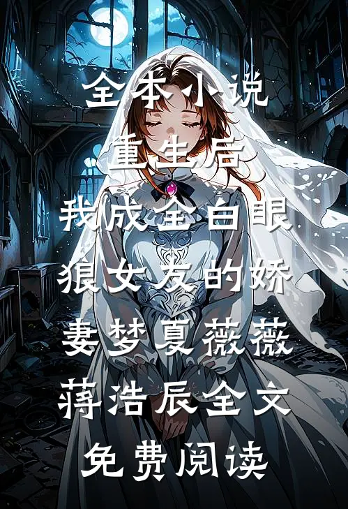 全本小说重生后，我成全白眼狼女友的娇妻梦夏薇薇蒋浩辰全文免费阅读