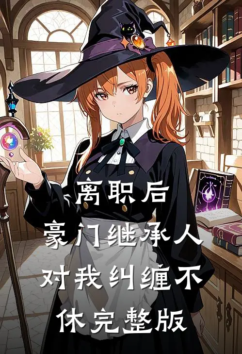 离职后，豪门继承人对我纠缠不休完整版