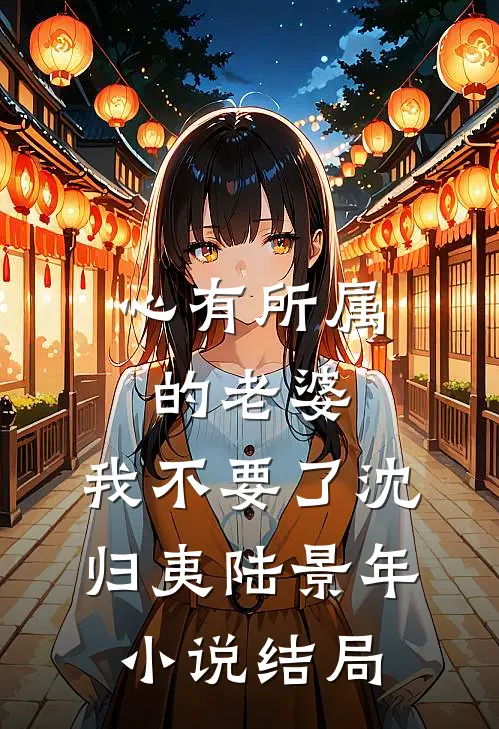 心有所属的老婆，我不要了沈归夷陆景年小说结局