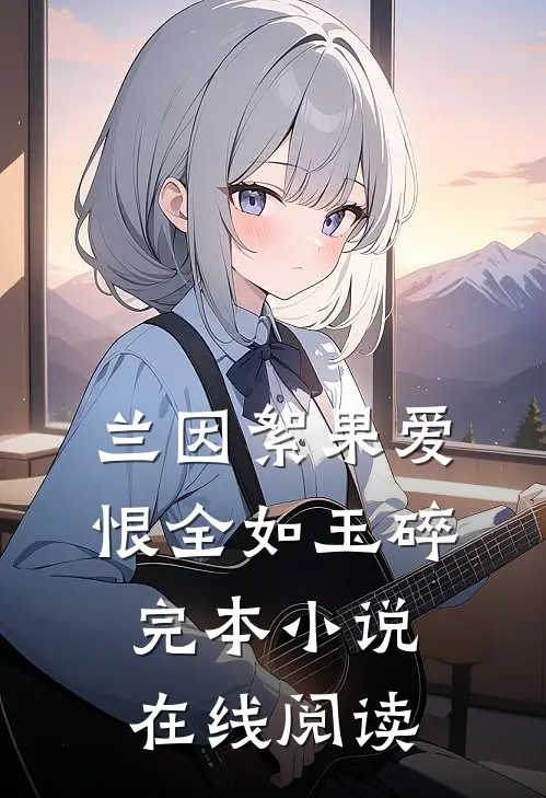 兰因絮果爱恨全如玉碎完本小说在线阅读