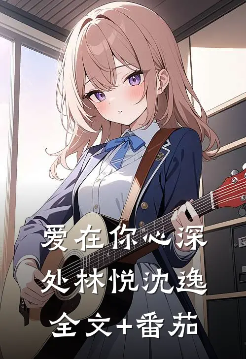 爱在你心深处林悦沈逸全文+番茄