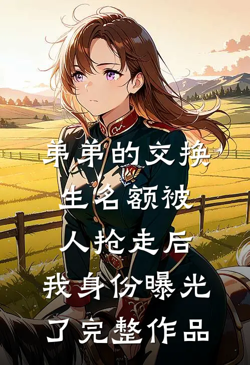 弟弟的交换生名额被人抢走后，我身份曝光了完整作品