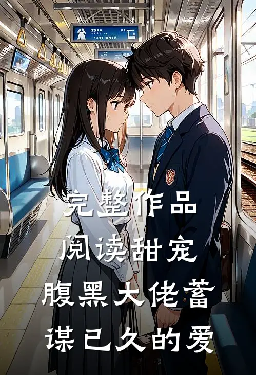 完整作品阅读甜宠：腹黑大佬蓄谋已久的爱