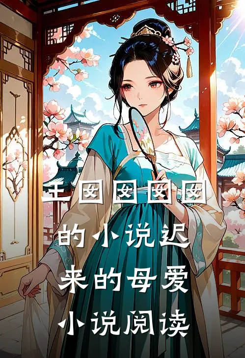 王囡囡囡囡的小说迟来的母爱小说阅读