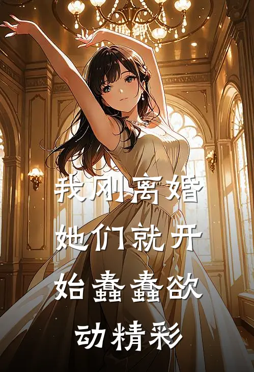 我刚离婚，她们就开始蠢蠢欲动精彩