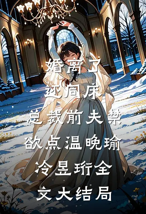 婚离了，还同床，总裁前夫禁欲点温晚瑜冷昱珩全文大结局