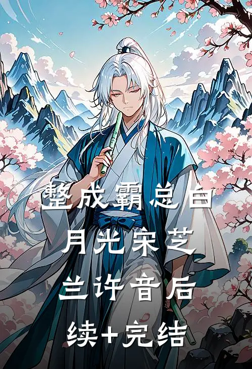 整成霸总白月光宋芝兰许音后续+完结