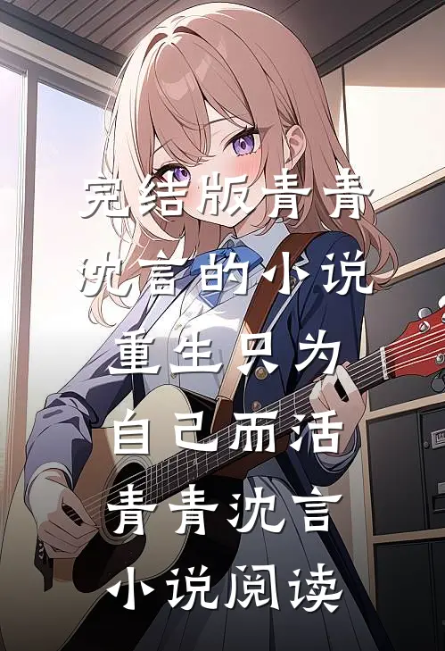 完结版青青沈言的小说重生只为自己而活青青沈言小说阅读