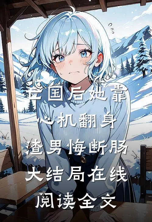 亡国后她靠心机翻身,渣男悔断肠大结局在线阅读全文