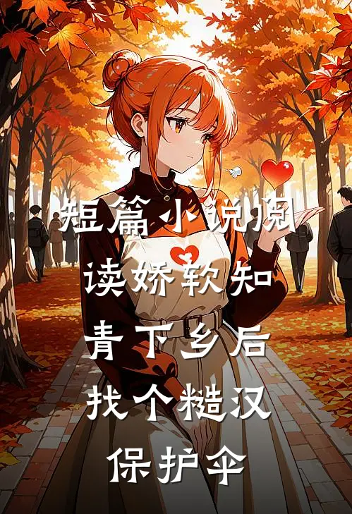 短篇小说阅读娇软知青下乡后，找个糙汉保护伞